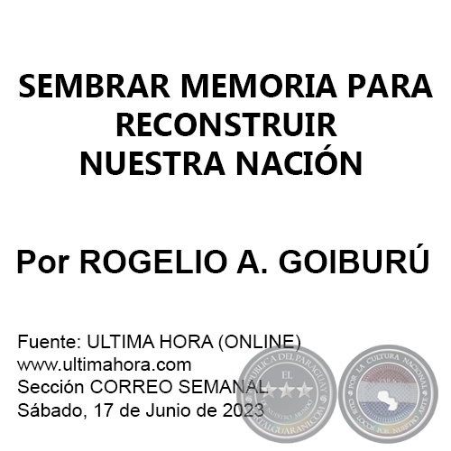 SEMBRAR MEMORIA PARA RECONSTRUIR NUESTRA NACIÓN - Por ROGELIO AGUSTÍN GOIBURÚ - Sábado, 17 de Junio de 2023